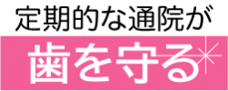 定期的な通院が歯を守る | かかりつけの歯科医院は決まっていますか? 定期的な通院が歯を守る | かかりつけの歯科医院は決まっていますか?